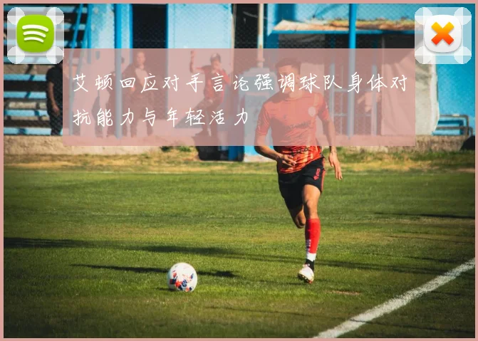 艾顿回应对手言论强调球队身体对抗能力与年轻活力