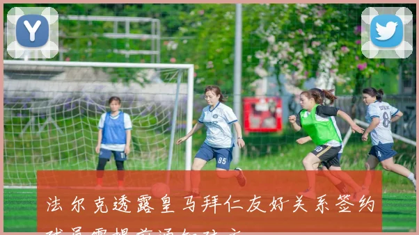 法尔克透露皇马拜仁友好关系签约球员需提前通知对方