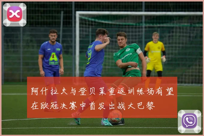 阿什拉夫与登贝莱重返训练场有望在欧冠决赛中首发出战大巴黎