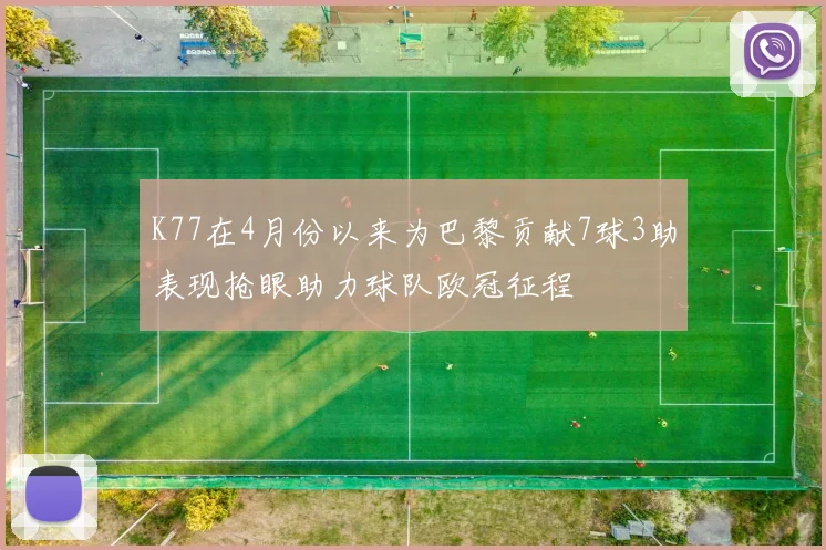 K77在4月份以来为巴黎贡献7球3助表现抢眼助力球队欧冠征程