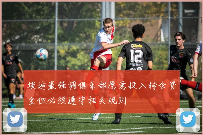 埃迪豪强调俱乐部愿意投入转会资金但必须遵守相关规则