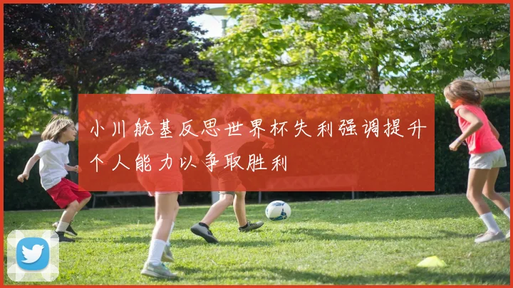 小川航基反思世界杯失利强调提升个人能力以争取胜利