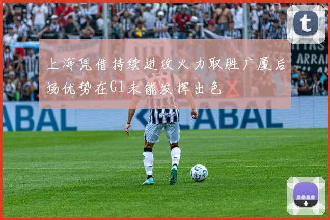 上海凭借持续进攻火力取胜广厦后场优势在G1未能发挥出色