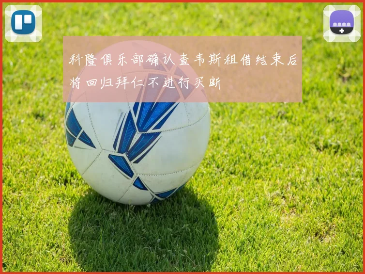 科隆俱乐部确认查韦斯租借结束后将回归拜仁不进行买断