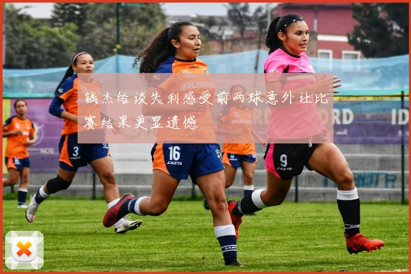 钱杰给谈失利感受前两球意外让比赛结果更显遗憾